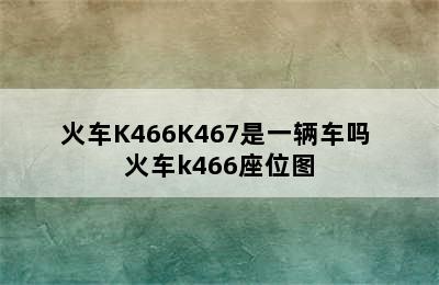 火车K466K467是一辆车吗 火车k466座位图